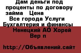 Дам деньги под проценты по договору займа › Цена ­ 1 800 000 - Все города Услуги » Бухгалтерия и финансы   . Ненецкий АО,Хорей-Вер п.